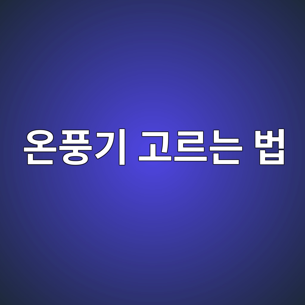 온풍기 고르는 법｜거실·침실·욕실용이라면 소비전력과 난방범위부터 보세요 대표 이미지
