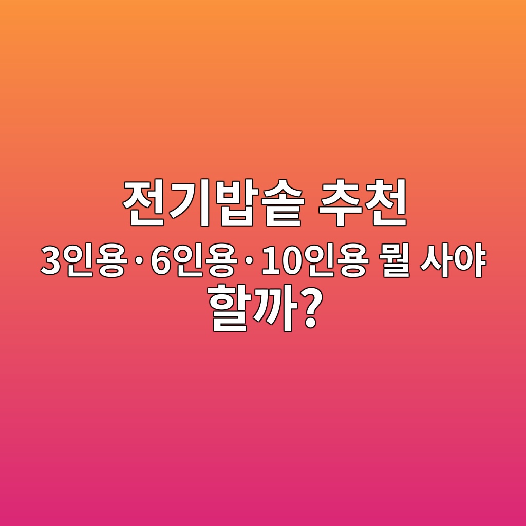 전기밥솥 추천｜3인용·6인용·10인용, 우리 집에 맞는 밥솥 비교 대표 이미지